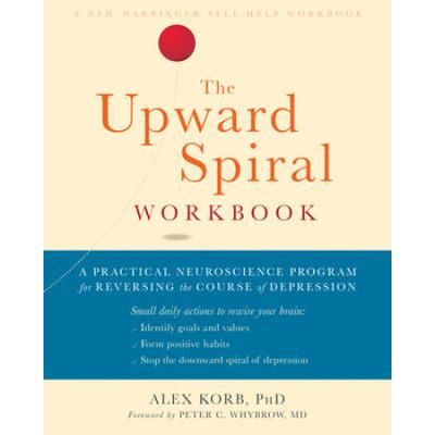 The Upward Spiral Workbook: A Practical Neuroscience Program For Reversing The Course Of Depression