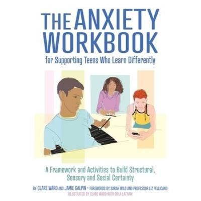 The Anxiety Workbook For Supporting Teens Who Learn Differently: A Framework And Activities To Build Structural, Sensory And Social Certainty