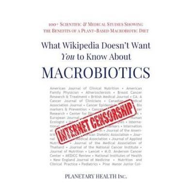 What Wikipedia Doesn't Want You To Know About Macrobiotics: 100+ Scientific And Medical Studies Showing The Benefits Of A Plant-Based Macrobiotic Diet