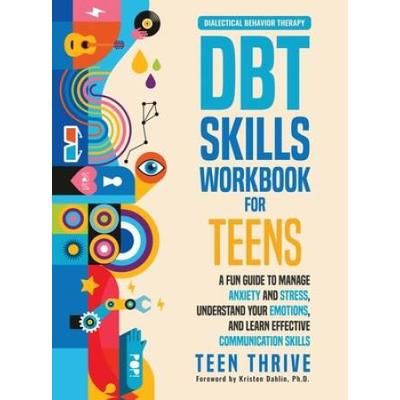 The Dbt Skills Workbook For Teens: A Fun Guide To Manage Anxiety And Stress, Understand Your Emotions And Learn Effective Communication Skills