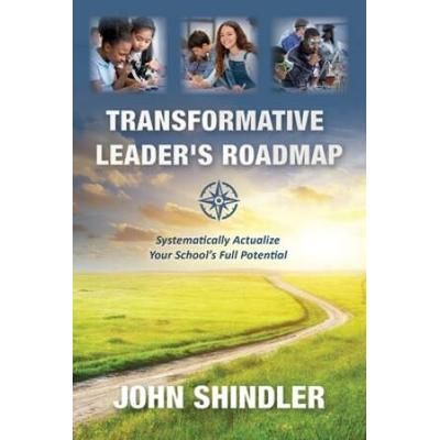 Transformative Leader's Roadmap: Systematically Actualize Your School's Full Potential