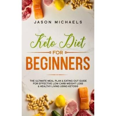 Keto Diet for Beginners The Ultimate Meal Plan Eating Out Guide for Effective Low Carb Weight Loss Healthy Living Using Ketosis