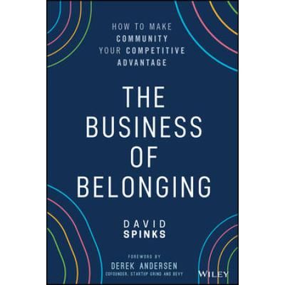 The Business Of Belonging: How To Make Community Your Competitive Advantage