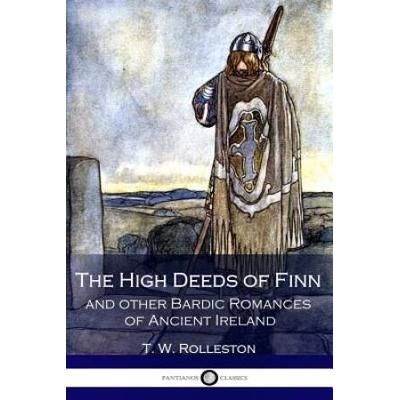 The High Deeds Of Finn And Other Bardic Romances Of Ancient Ireland (Illustrated)