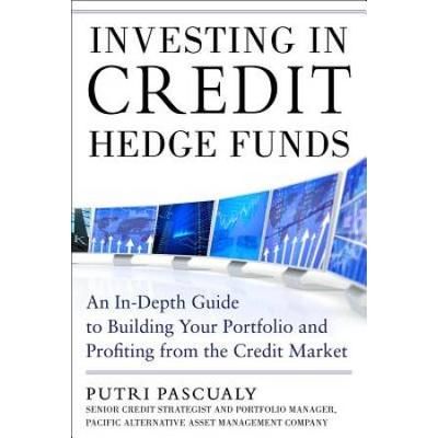 Investing In Credit Hedge Funds: An In-Depth Guide To Building Your Portfolio And Profiting From The Credit Market