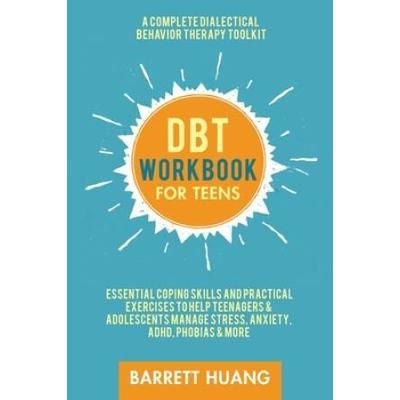 Dbt Workbook For Teens: A Complete Dialectical Behavior Therapy Toolkit: Essential Coping Skills And Practical Activities To Help Teenagers &