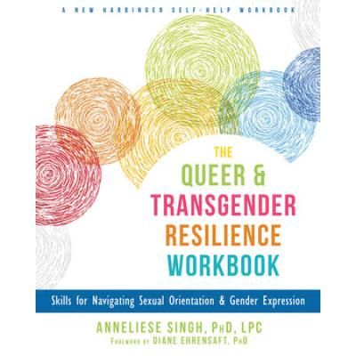 The Queer And Transgender Resilience Workbook: Skills For Navigating Sexual Orientation And Gender Expression