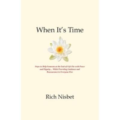 When It's Time: Steps To Help Someone At The End-Of-Life Die With Peace And Dignity... While Providing Guidance And Reassurance To Eve