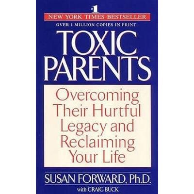 Toxic Parents: Overcoming Their Hurtful Legacy And Reclaiming Your Life