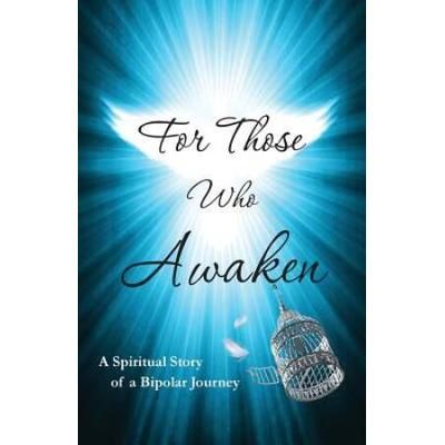 For Those Who Awaken A Spiritual Story Of A Bipolar Journey