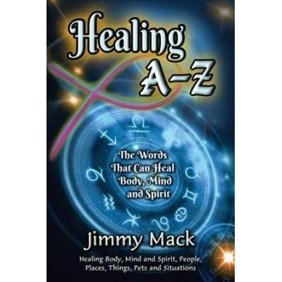 Healing A-Z: The Words That Can Heal Body, Mind And Spirit