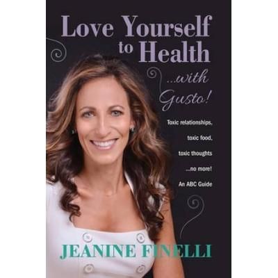 Love Yourself To Health... With Gusto!: Toxic Relationships, Toxic Food, Toxic Thoughts... No More!