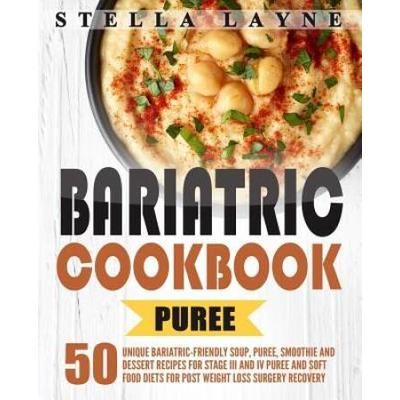 Bariatric Cookbook PUREE Unique BariatricFriendly Soup Puree Smoothie and Dessert recipes for Stage III and IV Puree and Soft Food Diets for Post Weight Loss Surgery Recovery