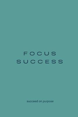 FOCUS SUCCESS Journal: Success and Goal Planner, Focus & Productivity 12 Month Layout, Undated Goal Organizer for Entrepreneurs and Life Goals