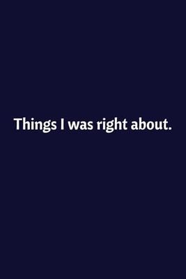 Things I Was Right About: Lined Notebook | Journal | Diary | Work Humor | Joke | Office Gag Gift