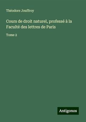 Cours de droit naturel, professé à la Faculté des lettres de Paris: Tome 2