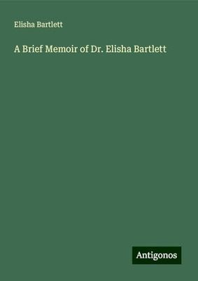 A Brief Memoir of Dr. Elisha Bartlett