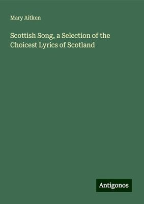 Scottish Song, a Selection of the Choicest Lyrics of Scotland