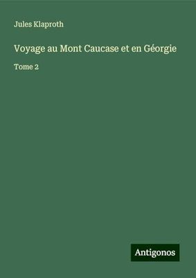 Voyage au Mont Caucase et en Géorgie: Tome 2