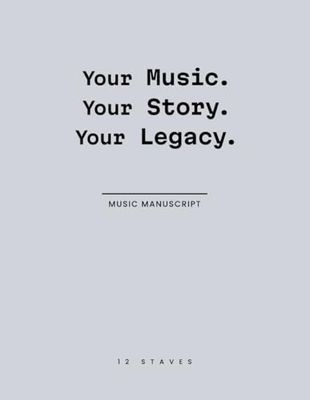 Your Music. Your Story. Your Legacy.: Music Manuscript Book | Versatile 8.5 x 11-Inch Blank Music Paper | 120 Pages with 12 Staves Per Page – A Stylish Companion to Ignite Your Musical Creativity.