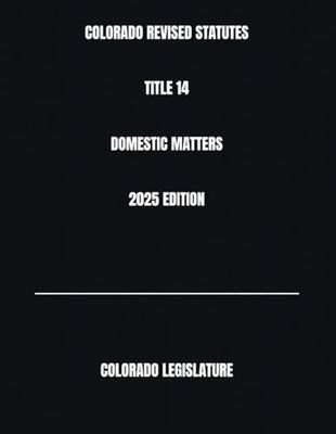 COLORADO REVISED STATUTES TITLE 14 DOMESTIC MATTERS 2025 EDITION