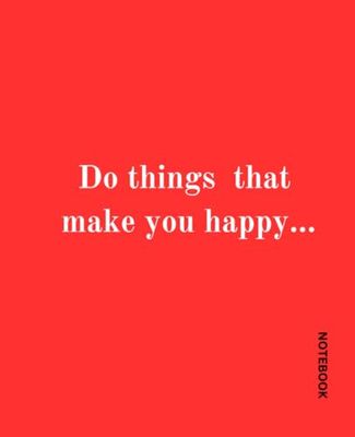 Do things that make you happy...: Notebook