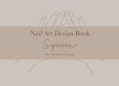 Nail Art Design Book - Square Short & Medium Lengths: Blank Square-Shaped Nail Design and Practice Templates Book in SHORT and MEDIUM Nail Lengths for ... Nail Artists and Professional Nail Technician