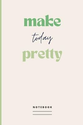 make today pretty Notebook: Blank Lined Journal with Happy Message on the Cover | Motivational Gift Idea for Co-workers, School or Work Colleagues, Friends and Family