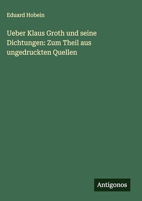 Ueber Klaus Groth und seine Dichtungen: Zum Theil aus ungedruckten Quellen