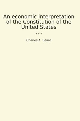An economic interpretation of the Constitution of the United States