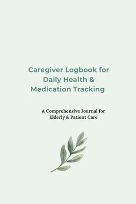 Daily Caregiver Logbook for Tracking Health, Medications, and Wellness: A Simple Journal to Monitor Meals, Activities, and Daily Health of Patients or Seniors