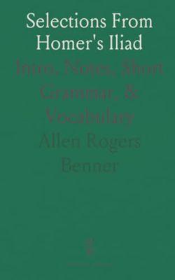 Selections From Homer's Iliad: Intro, Notes, Short Grammar, & Vocabulary
