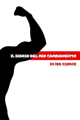 Il diario del mio cambiamento in 100 giorni: Trasforma il tuo corpo, trasforma la tua vita: il diario definitivo per il cambiamento fisico