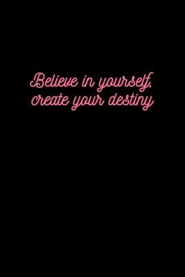 Believe In Yourself, Create Your Destiny: Positive and Motivational Notebook Journal