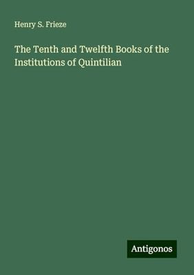 The Tenth and Twelfth Books of the Institutions of Quintilian