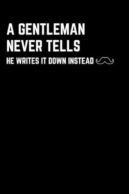 A Gentleman Never Tells: He Writes It Down Instead: Funny Gift Notebook Journal