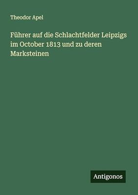 Führer auf die Schlachtfelder Leipzigs im October 1813 und zu deren Marksteinen