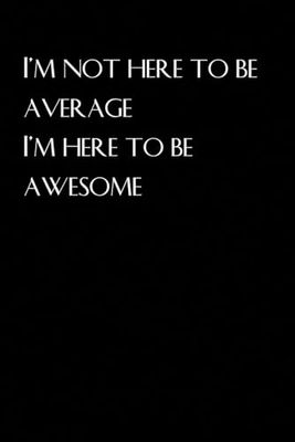 I'm not here to be average I'm here to be awesome: Blank lined coworker gag gift notebook, funny office notebook journal [ 6 x 9 in - 100 pages ]