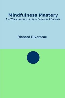 Mindfulness Mastery: A Four-week Journey to Inner Peace and Purpose