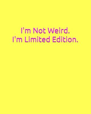 I'm Not Weird. I'm Limited Edition.