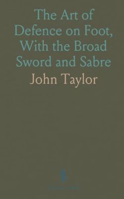 The Art of Defence on Foot, With the Broad Sword and Sabre: Adapted Also for the Spadroon, or Cut and Thrust Sword