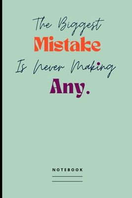 The Biggest Mistake Is Never Making Any. Notebook: Positive Attitude, Inspirational Blank Lined Journal with Uplifting Message on the Cover For Your Child, Friend, Co-worker, Family Member or Yourself