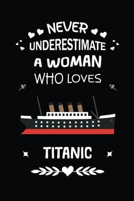 Never Underestimate a Woman Who Loves Titanic Boat Notebook: Ship Sea Atlantic Ocean Journaling Great Ideas a for Teenage a Lined Paper Journal Notes ... Writing | Book Cover Is 6 x 9 paper ,Page 100