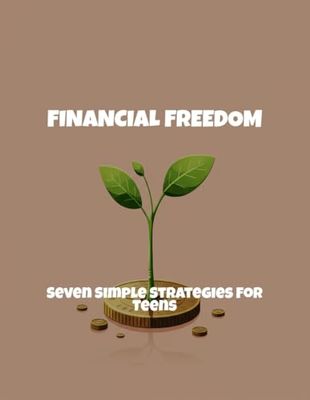 Financial Freedom: Seven Simple Strategies For Teens