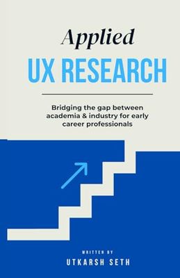 Applied UX Research: Bridging the gap between academia and industry: Written for early UX Research career professionals