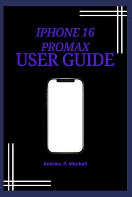 Iphone 16 Pro Max User Guide For Beginners And Seniors