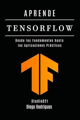APRENDE TENSORFLOW: Construye Modelos Reales con Aprendizaje Profundo. Desde los Fundamentos hasta las Aplicaciones Prácticas: 1