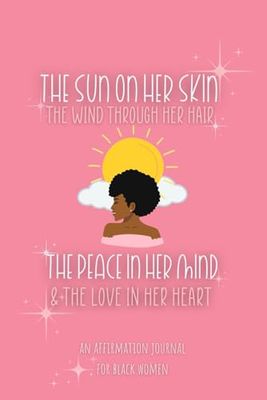 The Sun On Her Skin, The WInd Through Her Hair, The Peace In Her Mind & The Love In Her Heart: The Affirmation Journal for Black Women