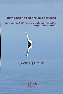 Divagaciones sobre la escritura: La guía definitiva de cualquier escritor o aspirante a serlo