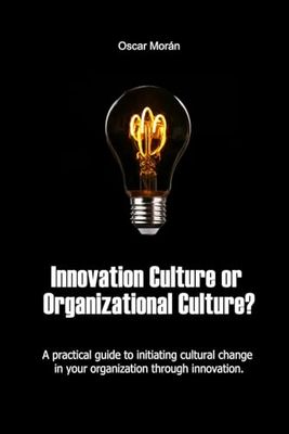 Innovation Culture or Organizational Culture?: A Practical Guide to Initiating Cultural Change in Your Organization Through Innovation.